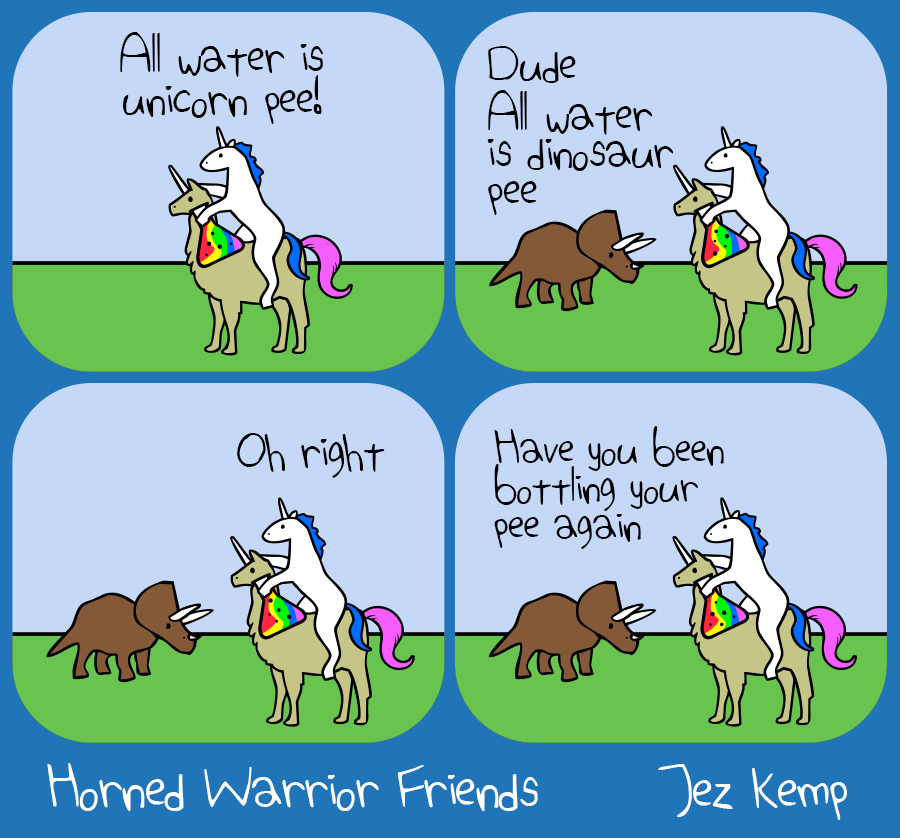 Panel 1 of 4: Unicorn is riding Normal Llamacorn, holding a bottle of rainbow liquid. Unicorn declares: "All water is unicorn pee!"
Panel 2 of 4: Triceratops arrives and says "Dude, all water is dinosaur pee"
Panel 3 of 4: Unicorn pauses and says "Oh right"
Panel 4 of 4: Triceratops says "Have you been bottling your pee again"